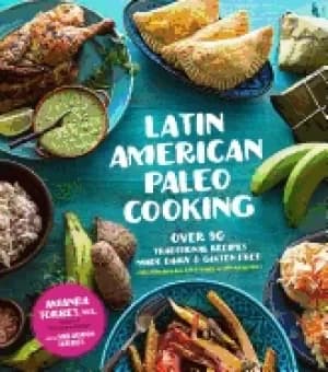 latin american paleo cooking over 80 traditional recipes made grain and glu