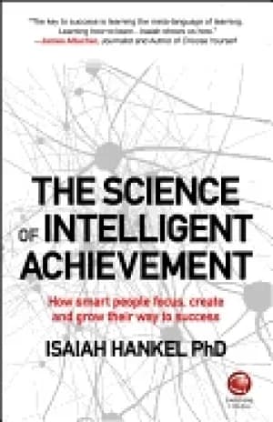 science of intelligent achievement how smart people focus create and grow