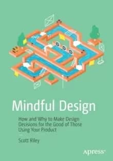 Mindful Design : How and Why to Make Design Decisions for the Good of Those Using Your Product