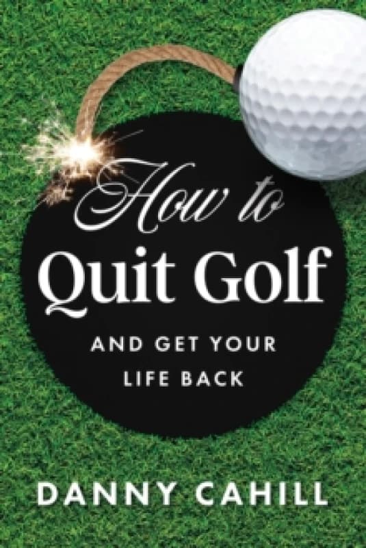 How to Quit Golf (and Get Your Life Back) Hardback