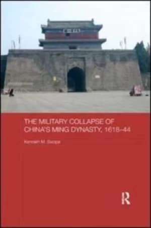 The Military Collapse of Chinas Ming Dynasty 1618-44 by Kenneth M. Swope
