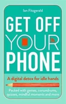 Get off your phone : A digital detox for idle hands - packed with games, conundrums, quizzes, mindful moments and more
