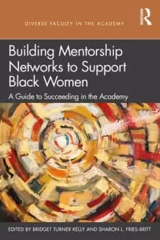 Building Mentorship Networks to Support Black WomenA Guide to Succeeding in the Academy