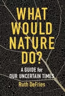 What Would Nature Do? A Guide for Our Uncertain Times