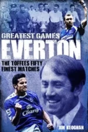 everton greatest games the toffees fifty finest matches