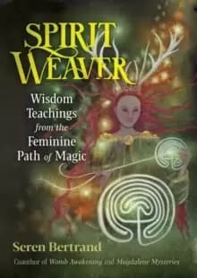 Spirit Weaver : Wisdom Teachings from the Feminine Path of Magic