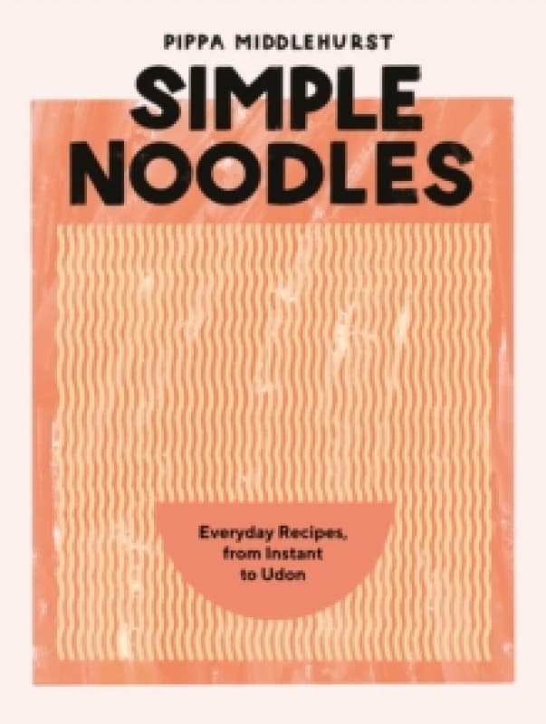 Simple Noodles : Everyday Recipes, from Instant to Udon Hardback