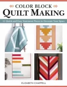 Color Block Quilt Making : 12 Quick and Easy Statement Pieces to Decorate Your Space