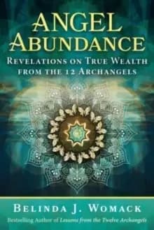 Angel Abundance : Revelations on True Wealth from the 12 Archangels