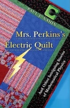 Mrs Perkinss electric quilt and other intriguing stories of mathematical physics by Paul J Nahin