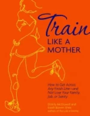 train like a mother how to get across any finish line and not lose your fam