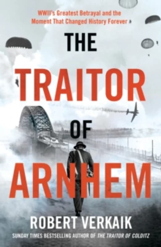 The Traitor of Arnhem : WWIIs Greatest Betrayal and the Moment That Changed History Forever Hardback