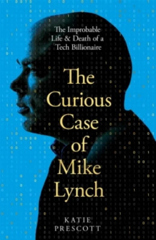 The Curious Case of Mike Lynch : The Improbable Life & Death of a Tech Billionaire Hardback