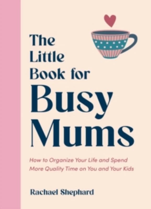 The Little Book for Busy Mums : How to Organize Your Life and Spend More Quality Time on You and Your Kids Hardback