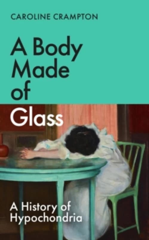 A Body Made of Glass : A History of Hypochondria Hardback