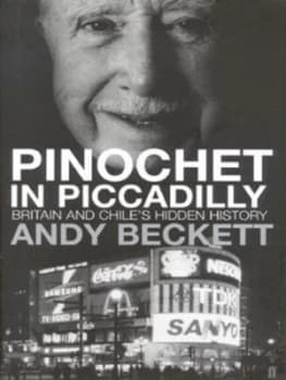 Pinochet in Piccadilly by Andy Beckett Hardback