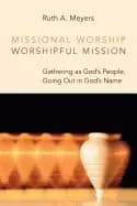 missional worship worshipful mission gathering as gods people going out in