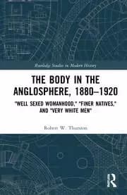 The Body in the Anglosphere 1880-1920 Well Sexed Womanhood Finer Natives and Very White Men