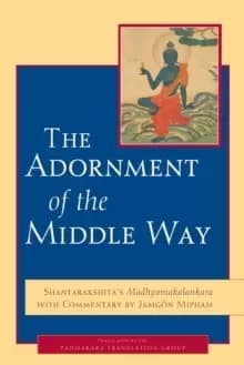 The Adornment of the Middle Way : Shantarakshita's Madhyamakalankara with Commentary by Jamgon Mipham