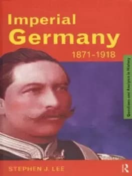 Imperial Germany 1871-1918 by Stephen J. Lee