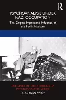 Psychoanalysis Under Nazi OccupationThe Origins Impact and Influence of the Berlin Institute