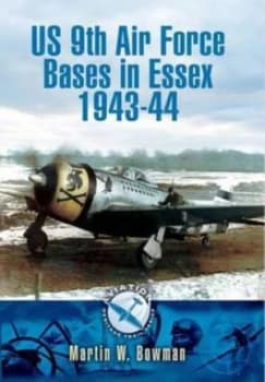 Us 9th Air Force Bases in Essex 1943-44 by Martin W. Bowman Paperback