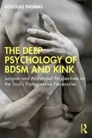 The Deep Psychology of BDSM and Kink Jungian and Archetypal Perspectives on the Soul's Transgressive Necessities