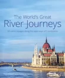 The World's Great River Journeys : 50 scenic voyages along the waterways of 5 continents