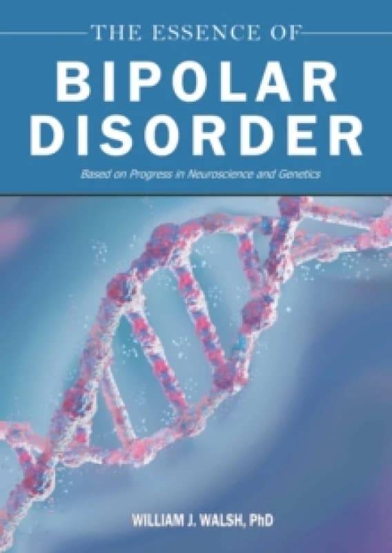 The Essence of Bipolar Disorder : Based on Progress in Neuroscience and Genetics Hardback