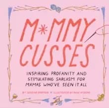 Mommy Cusses : Inspiring Profanity and Stimulating Sarcasm for Mamas Who've Seen It All