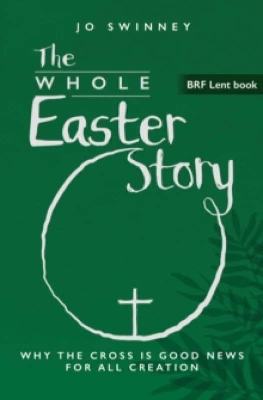 BRF Lent Book: The Whole Easter Story : Why the cross is good news for all creation Paperback / softback