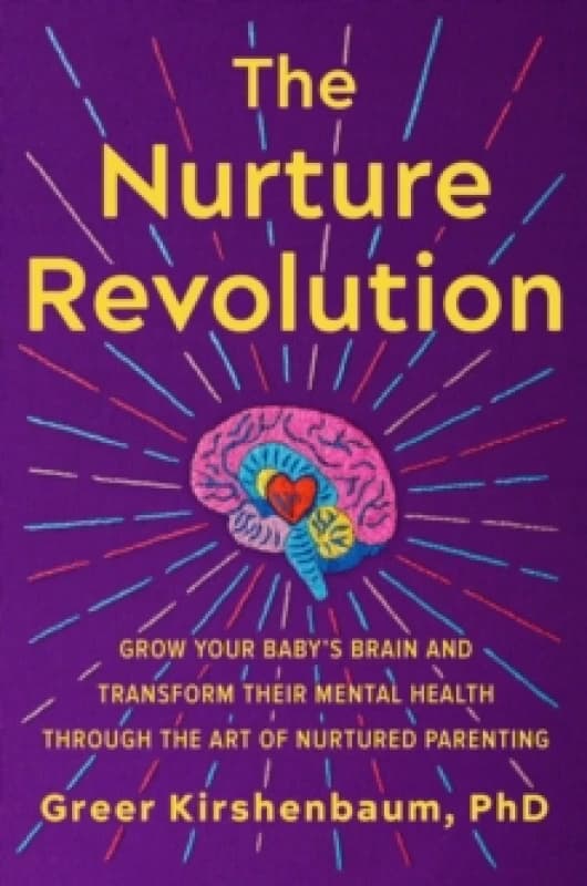 The Nurture Revolution : Grow Your Babys Brain and Transform Their Mental Health through the Art of Nurtured Parenting Hardback