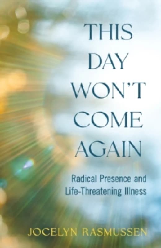 This Day Won't Come Again : Radical Presence and Life-Threatening Illness Paperback / softback