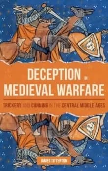 Deception in Medieval Warfare : Trickery and Cunning in the Central Middle Ages