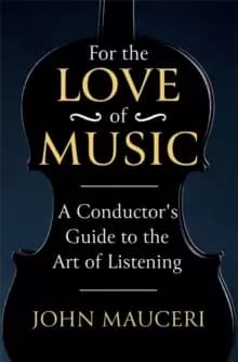 For the Love of Music : A Conductor's Guide to the Art of Listening