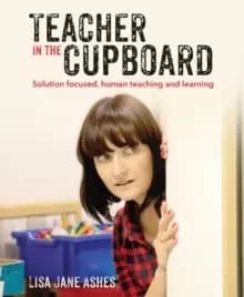 Teacher in the Cupboard : Self-reflective, solution-focused teaching and learning