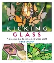 Kicking Glass : A Creative Guide to Stained Glass Craft
