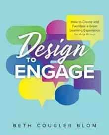 Design to Engage : How to Create and Facilitate a Great Learning Experience for Any Group
