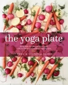 The Yoga Plate : Bring Your Practice into the Kitchen with 108 Simple and Nourishing Vegan Recipes