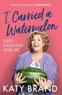 I Carried a Watermelon : Dirty Dancing and Me