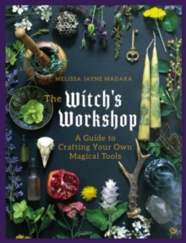 The Witch's Workshop : A Guide to Crafting Your Own Magical Tools Hardback