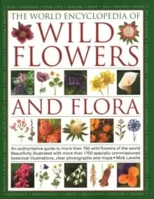 Wild Flowers & Flora, The World Encyclopedia of : An authoritative guide to more than 750 wild flowers of the world, beautifully illustrated with more