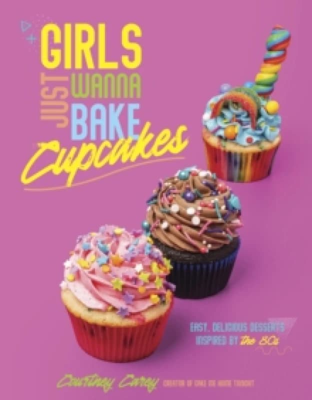 Girls Just Wanna Bake Cupcakes : Easy, Delicious Desserts Inspired by the '80s Paperback / softback