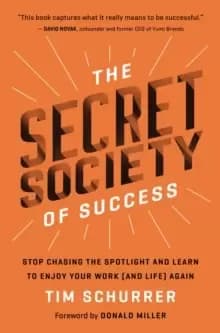 The Secret Society of Success : Stop Chasing the Spotlight and Learn to Enjoy Your Work (and Life) Again