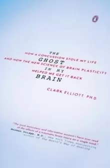 The Ghost In My Brain : How a Concussion Stole My Life and How the New Science of Brain Plasticity Helped Me Get It Back