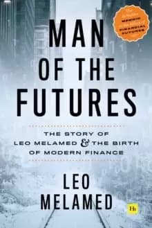 Man of the Futures : The Story of Leo Melamed and the Birth of Modern Finance