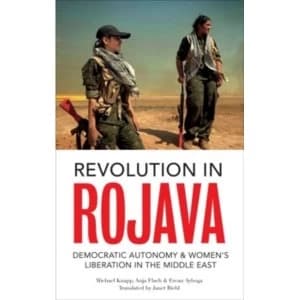 Revolution in Rojava : Democratic Autonomy and Womens Liberation in Syrian Kurdistan