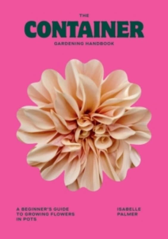 The Container Gardening Handbook : A Beginner's Guide to Growing Flowers in Pots Hardback