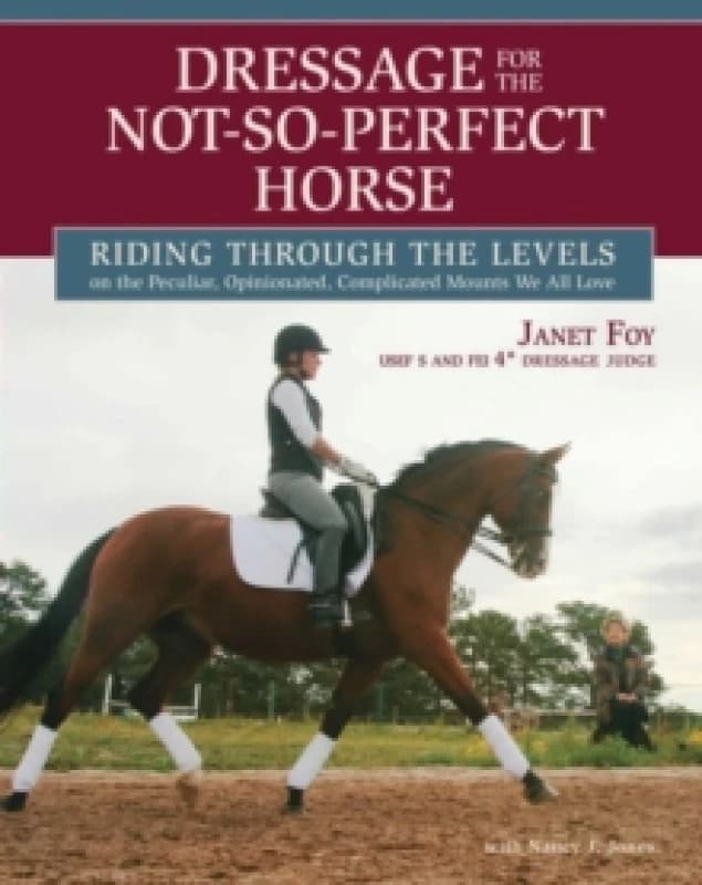 Dressage for the Not-So-Perfect Horse : Riding Through the Levels on the Peculiar, Opinionated, Complicated Mounts We All Love Paperback / softback