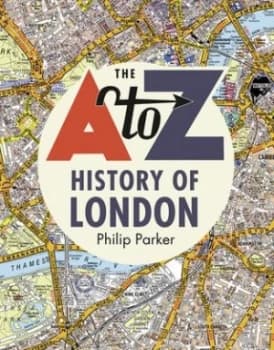 The A-Z history of London by Philip Parker